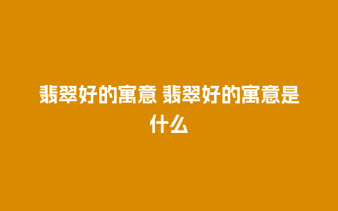 翡翠好的寓意 翡翠好的寓意是什么