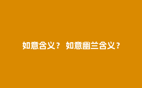 如意含义？ 如意幽兰含义？