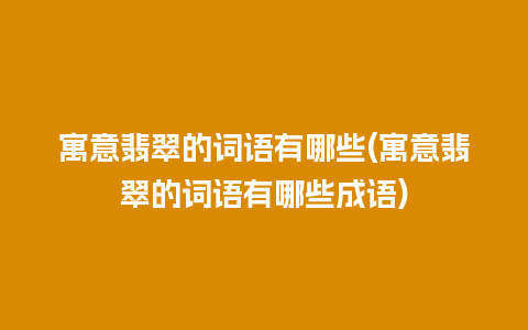 寓意翡翠的词语有哪些(寓意翡翠的词语有哪些成语)