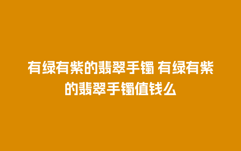 有绿有紫的翡翠手镯 有绿有紫的翡翠手镯值钱么