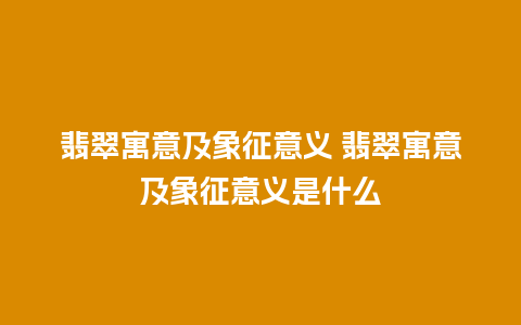 翡翠寓意及象征意义 翡翠寓意及象征意义是什么