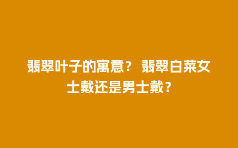 翡翠叶子的寓意？ 翡翠白菜女士戴还是男士戴？