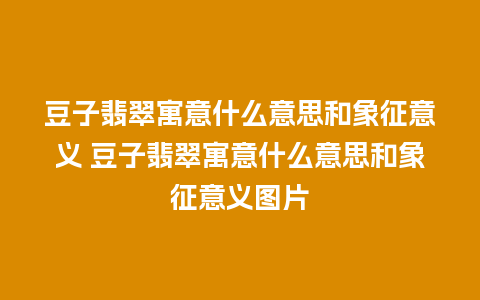豆子翡翠寓意什么意思和象征意义 豆子翡翠寓意什么意思和象征意义图片