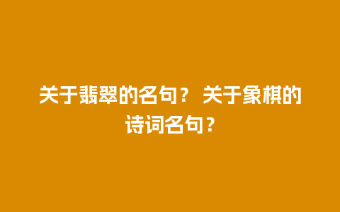 关于翡翠的名句？ 关于象棋的诗词名句？