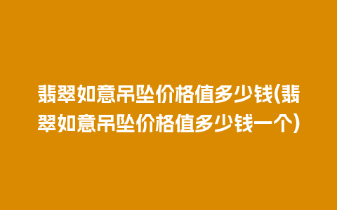 翡翠如意吊坠价格值多少钱(翡翠如意吊坠价格值多少钱一个)