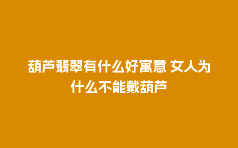 葫芦翡翠有什么好寓意 女人为什么不能戴葫芦