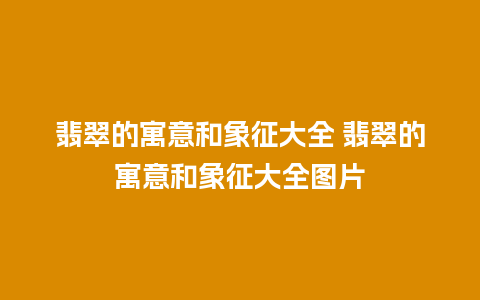 翡翠的寓意和象征大全 翡翠的寓意和象征大全图片