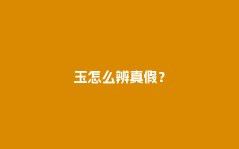 玉怎么辨真假？