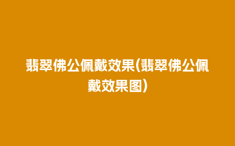 翡翠佛公佩戴效果(翡翠佛公佩戴效果图)
