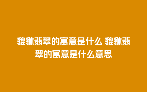 貔貅翡翠的寓意是什么 貔貅翡翠的寓意是什么意思