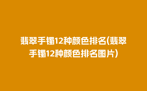 翡翠手镯12种颜色排名(翡翠手镯12种颜色排名图片)