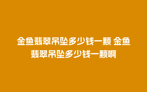 金鱼翡翠吊坠多少钱一颗 金鱼翡翠吊坠多少钱一颗啊