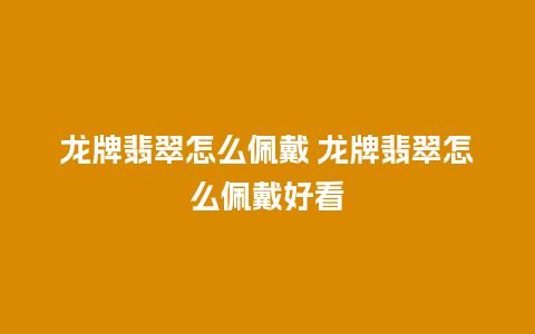 龙牌翡翠怎么佩戴 龙牌翡翠怎么佩戴好看