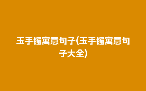 玉手镯寓意句子(玉手镯寓意句子大全)
