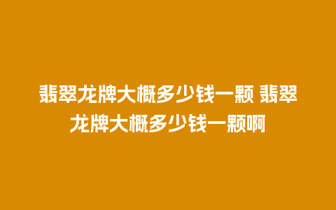 翡翠龙牌大概多少钱一颗 翡翠龙牌大概多少钱一颗啊