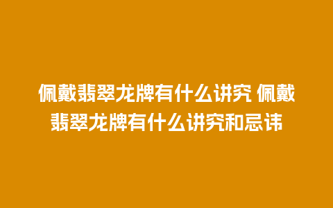 佩戴翡翠龙牌有什么讲究 佩戴翡翠龙牌有什么讲究和忌讳