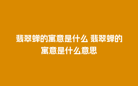 翡翠蝉的寓意是什么 翡翠蝉的寓意是什么意思
