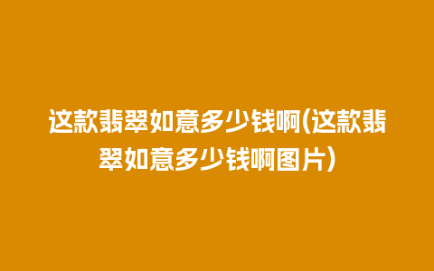 这款翡翠如意多少钱啊(这款翡翠如意多少钱啊图片)