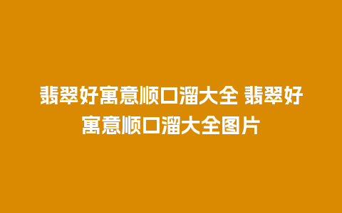 翡翠好寓意顺口溜大全 翡翠好寓意顺口溜大全图片