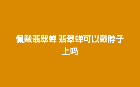 佩戴翡翠蝉 翡翠蝉可以戴脖子上吗