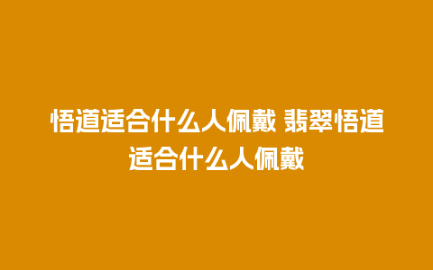悟道适合什么人佩戴 翡翠悟道适合什么人佩戴