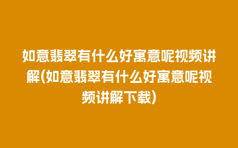 如意翡翠有什么好寓意呢视频讲解(如意翡翠有什么好寓意呢视频讲解下载)