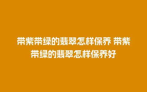 带紫带绿的翡翠怎样保养 带紫带绿的翡翠怎样保养好