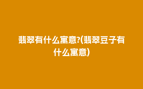 翡翠有什么寓意?(翡翠豆子有什么寓意)