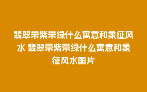 翡翠带紫带绿什么寓意和象征风水 翡翠带紫带绿什么寓意和象征风水图片