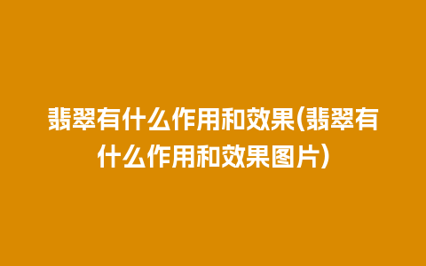 翡翠有什么作用和效果(翡翠有什么作用和效果图片)