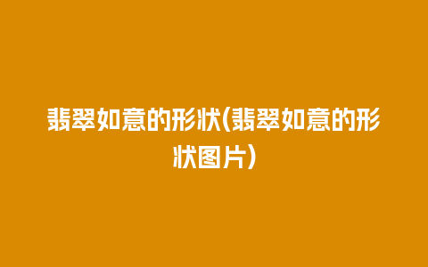 翡翠如意的形状(翡翠如意的形状图片)