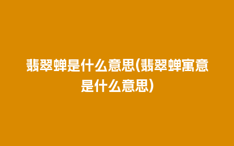 翡翠蝉是什么意思(翡翠蝉寓意是什么意思)