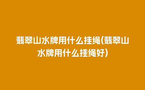 翡翠山水牌用什么挂绳(翡翠山水牌用什么挂绳好)