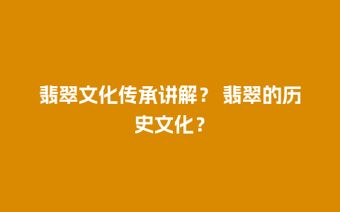 翡翠文化传承讲解？ 翡翠的历史文化？