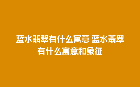 蓝水翡翠有什么寓意 蓝水翡翠有什么寓意和象征