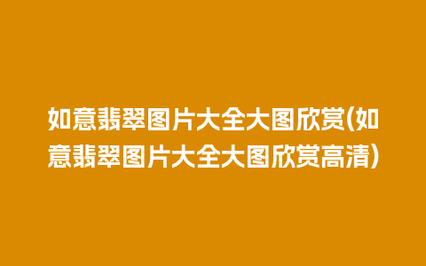如意翡翠图片大全大图欣赏(如意翡翠图片大全大图欣赏高清)
