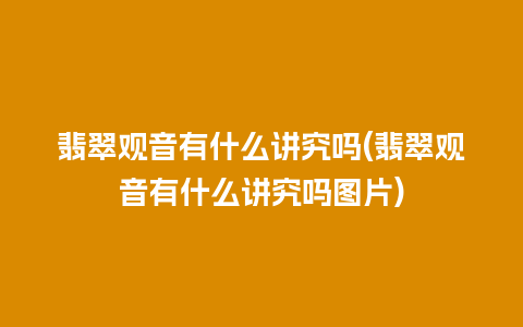 翡翠观音有什么讲究吗(翡翠观音有什么讲究吗图片)