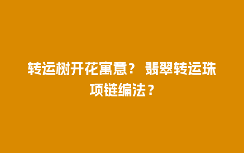 转运树开花寓意？ 翡翠转运珠项链编法？