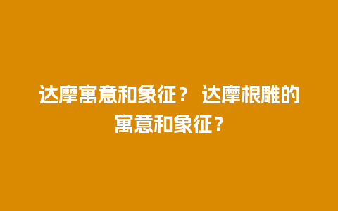 达摩寓意和象征？ 达摩根雕的寓意和象征？