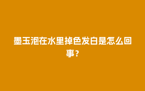 墨玉泡在水里掉色发白是怎么回事？
