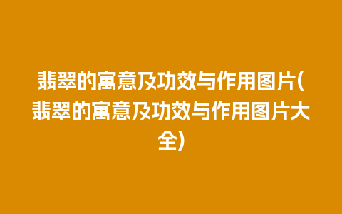 翡翠的寓意及功效与作用图片(翡翠的寓意及功效与作用图片大全)