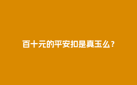 百十元的平安扣是真玉么？