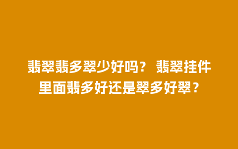 翡翠翡多翠少好吗？ 翡翠挂件里面翡多好还是翠多好翠？