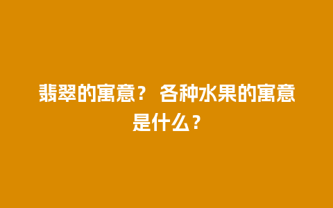 翡翠的寓意？ 各种水果的寓意是什么？