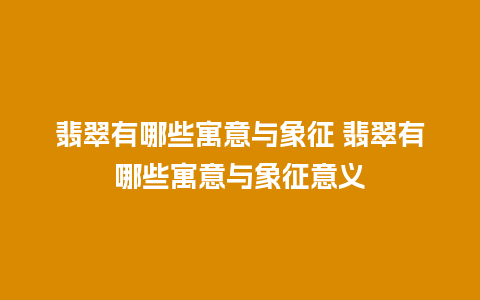 翡翠有哪些寓意与象征 翡翠有哪些寓意与象征意义