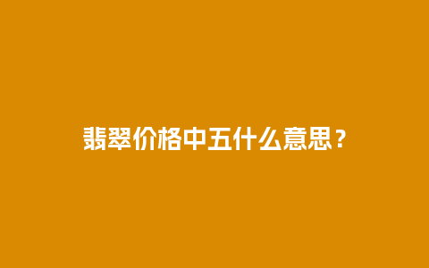 翡翠价格中五什么意思？