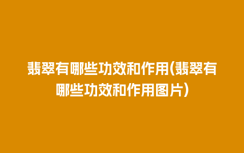 翡翠有哪些功效和作用(翡翠有哪些功效和作用图片)