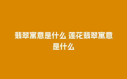 翡翠寓意是什么 莲花翡翠寓意是什么