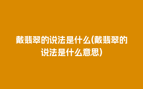戴翡翠的说法是什么(戴翡翠的说法是什么意思)