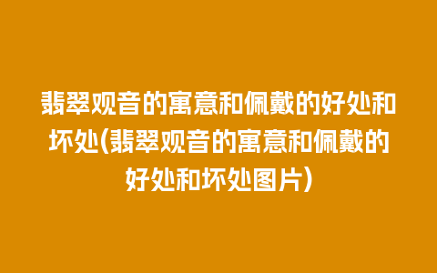 翡翠观音的寓意和佩戴的好处和坏处(翡翠观音的寓意和佩戴的好处和坏处图片)